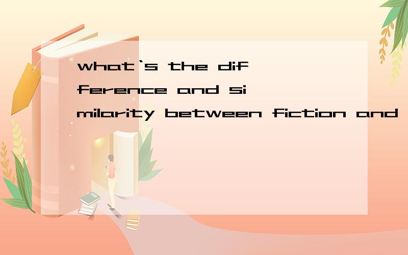 what‘s the difference and similarity between fiction and nonfiction?(the more the better)