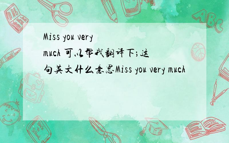 Miss you very much 可以帮我翻译下；这句英文什么意思Miss you very much