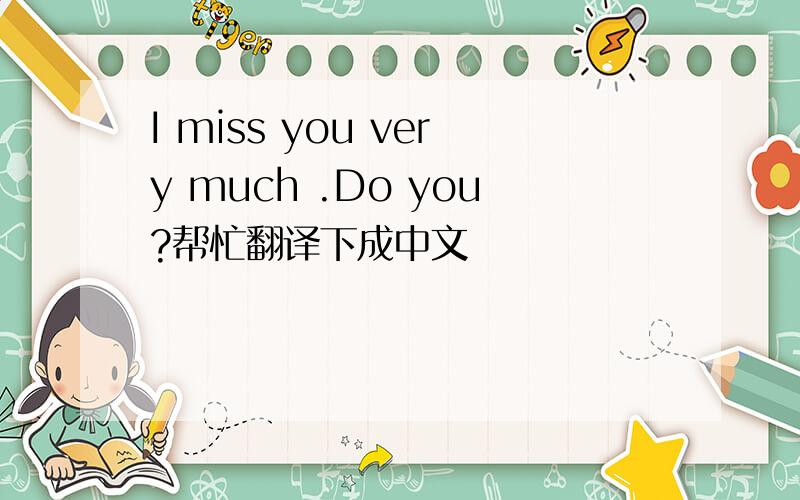 I miss you very much .Do you?帮忙翻译下成中文