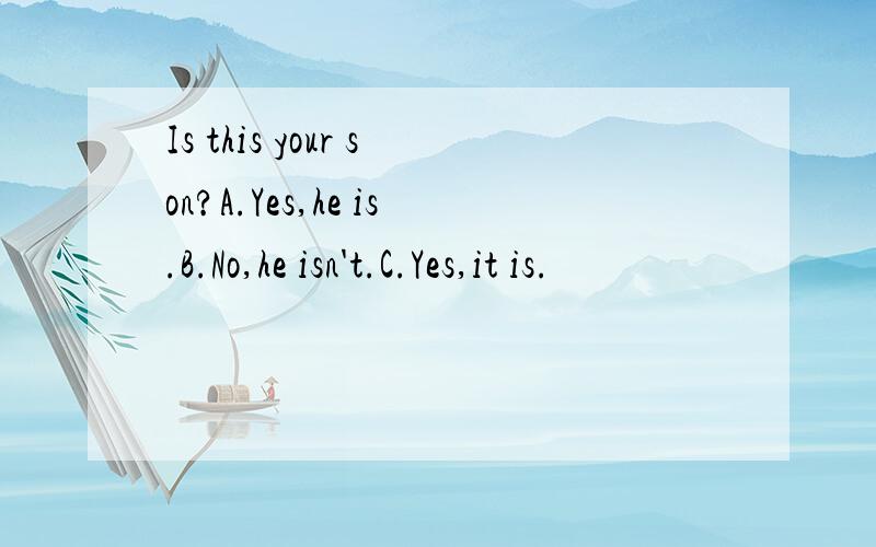 Is this your son?A.Yes,he is.B.No,he isn't.C.Yes,it is.