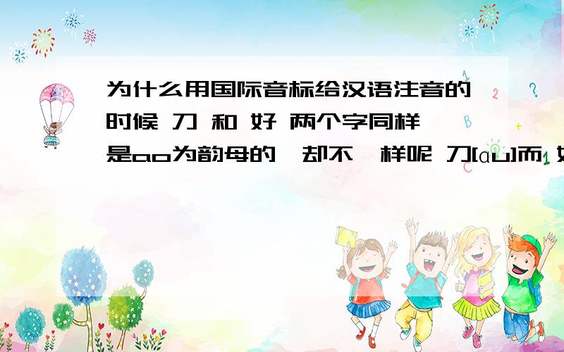 为什么用国际音标给汉语注音的时候 刀 和 好 两个字同样是ao为韵母的,却不一样呢 刀[ɑu]而 好 的 韵母部分却是[au]