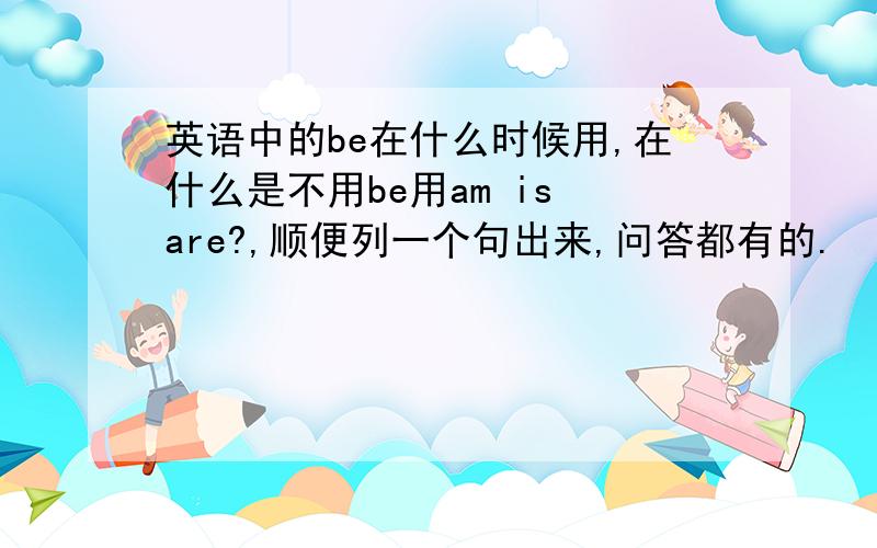 英语中的be在什么时候用,在什么是不用be用am is are?,顺便列一个句出来,问答都有的.