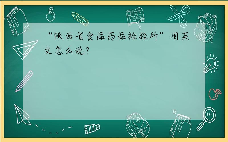 “陕西省食品药品检验所”用英文怎么说?