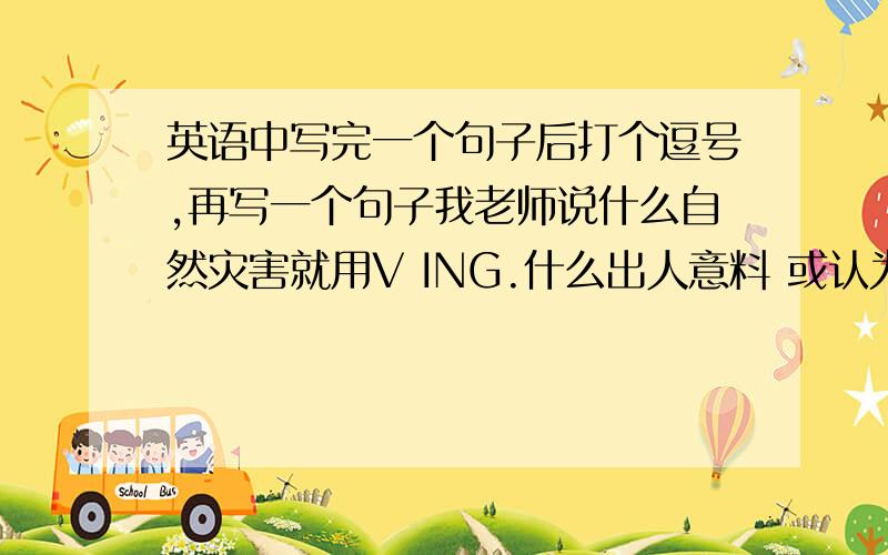 英语中写完一个句子后打个逗号,再写一个句子我老师说什么自然灾害就用V ING.什么出人意料 或认为的 就用TO DO.我好像记反了.不过 谁知道这个用法是什么意思啊