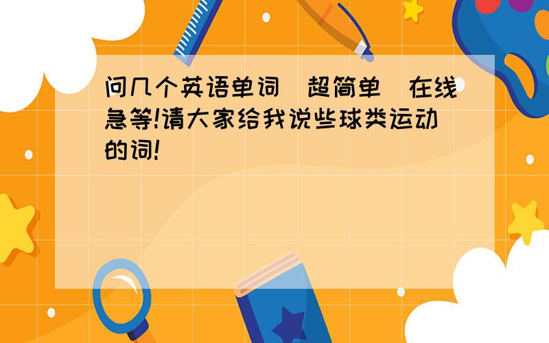 问几个英语单词（超简单）在线急等!请大家给我说些球类运动的词!