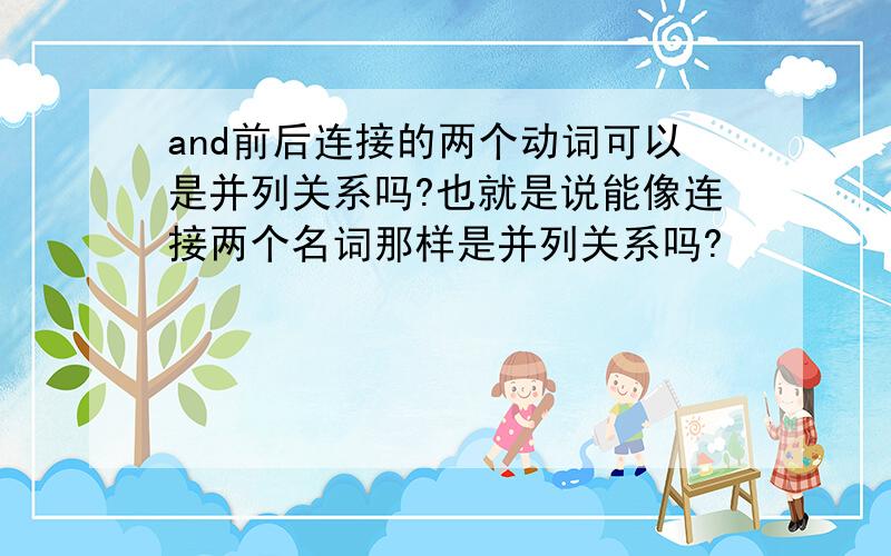 and前后连接的两个动词可以是并列关系吗?也就是说能像连接两个名词那样是并列关系吗?