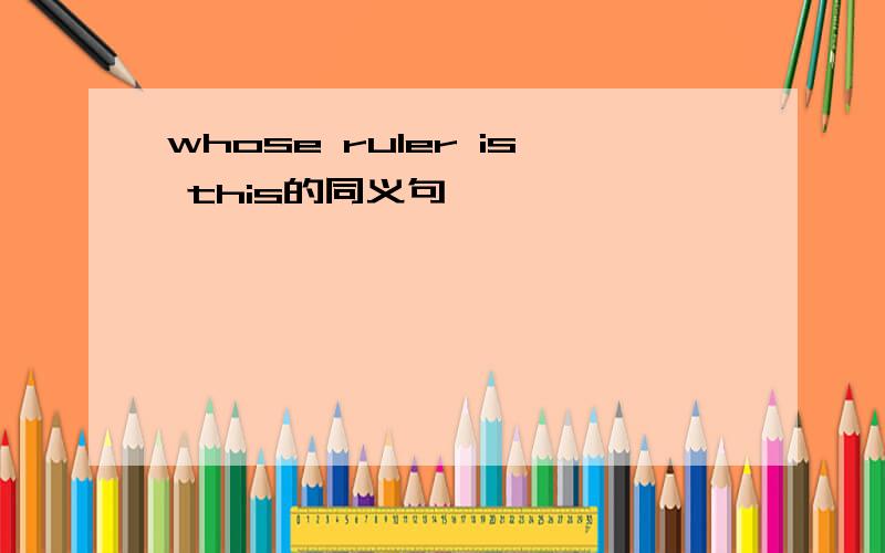 whose ruler is this的同义句