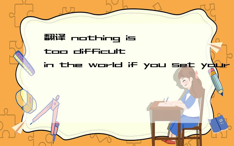 翻译 nothing is too difficult in the world if you set your mind into it