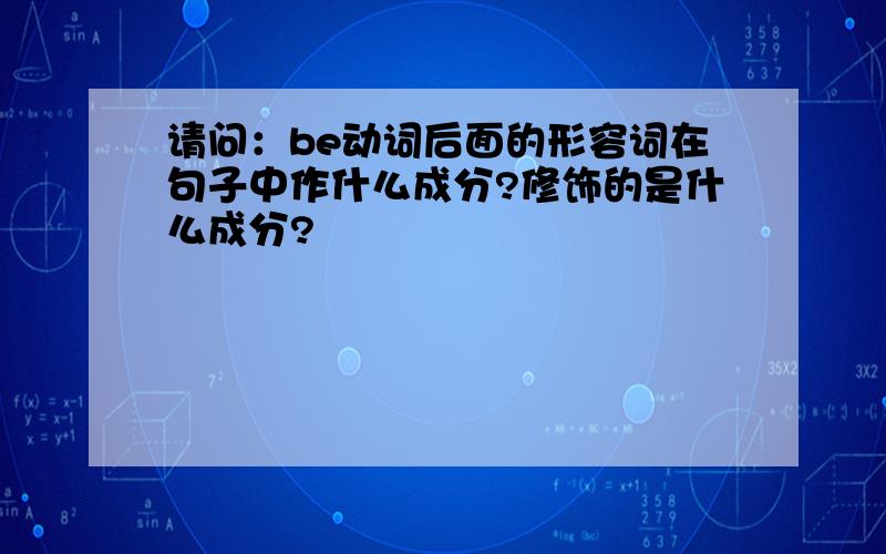 请问：be动词后面的形容词在句子中作什么成分?修饰的是什么成分?