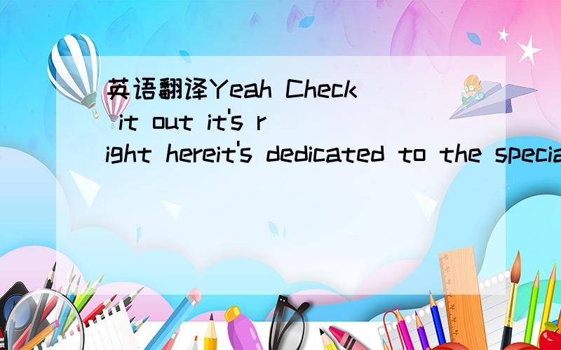 英语翻译Yeah Check it out it's right hereit's dedicated to the special girl it's only you and me gilr Yeah other people dash i will be back When i wake up all i can is to feel you when i close my eyes all i see is you As a lay on my bed hope u ca