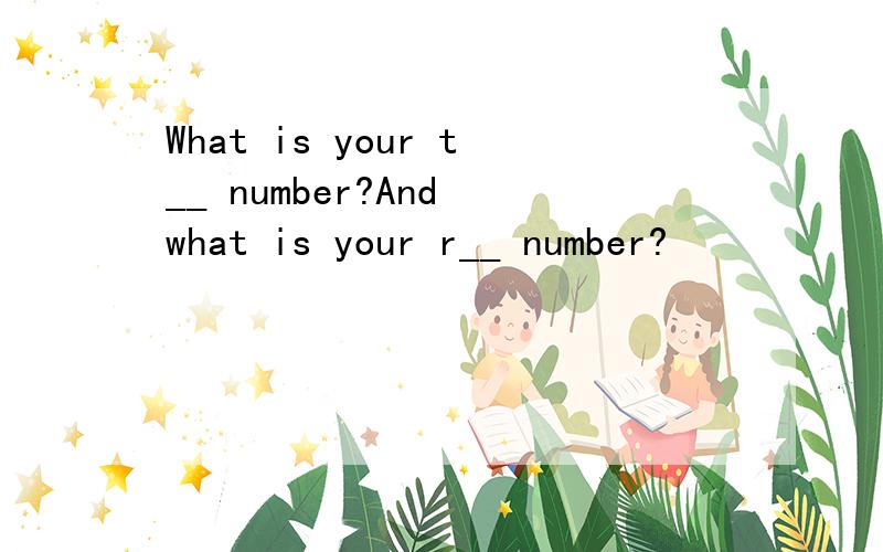 What is your t__ number?And what is your r__ number?