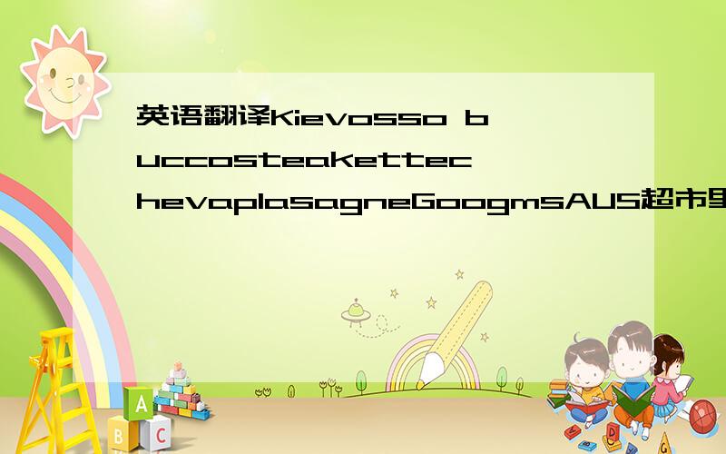 英语翻译Kievosso buccosteakettechevaplasagneGoogmsAUS超市里买肉看到的