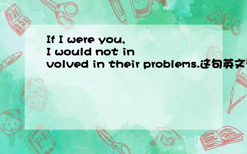 If I were you,I would not involved in their problems.这句英文有语法错误吗?如果没有错误,为什么would not 后直接加involved?