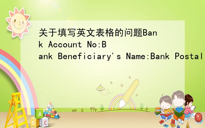 关于填写英文表格的问题Bank Account No:Bank Beneficiary's Name:Bank Postal Code:我该如何填写 不懂的 谢绝回复请问 银行有邮编吗？这里 我想应该是 银行代码 或则 是网点号的意识