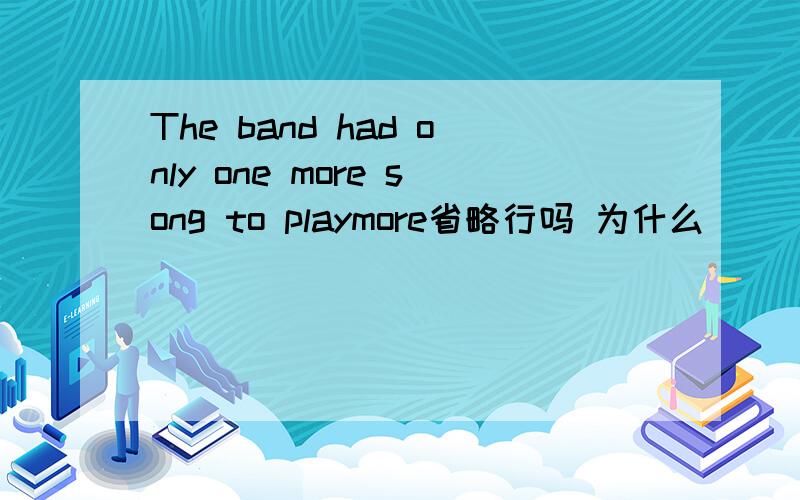The band had only one more song to playmore省略行吗 为什么