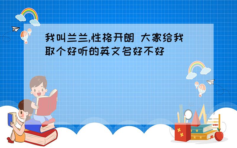 我叫兰兰,性格开朗 大家给我取个好听的英文名好不好