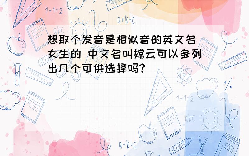 想取个发音是相似音的英文名 女生的 中文名叫嫦云可以多列出几个可供选择吗?