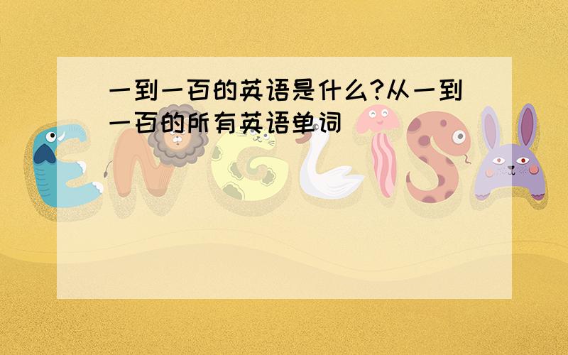 一到一百的英语是什么?从一到一百的所有英语单词