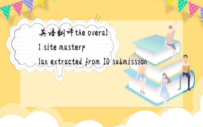 英语翻译the overall site masterplan extracted from ID submission