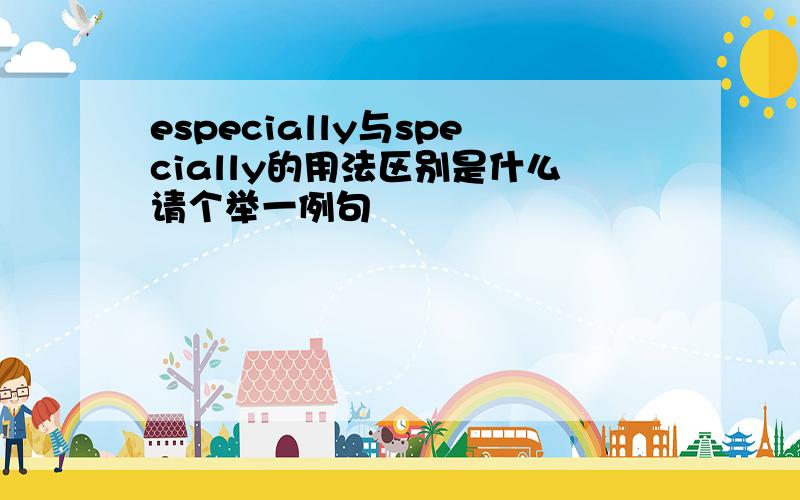 especially与specially的用法区别是什么请个举一例句