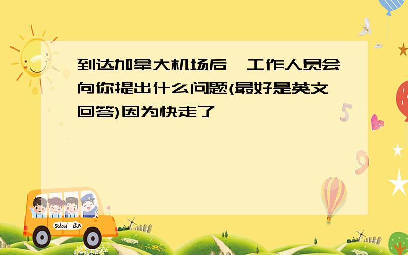 到达加拿大机场后,工作人员会向你提出什么问题(最好是英文回答)因为快走了,