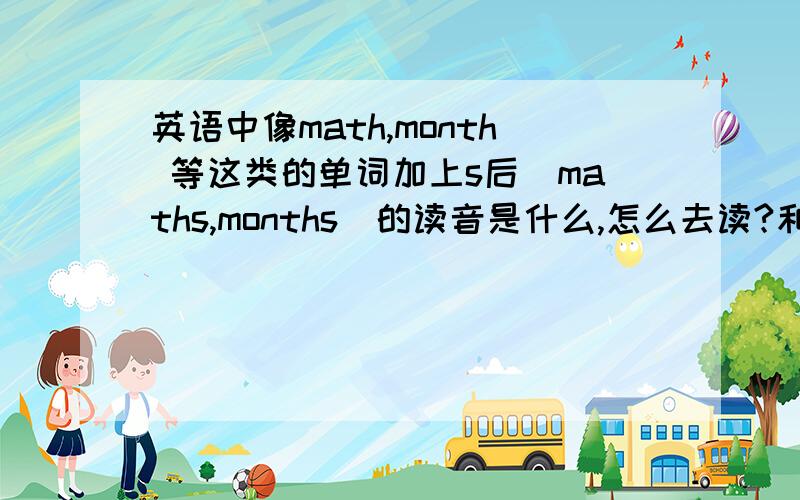 英语中像math,month 等这类的单词加上s后（maths,months）的读音是什么,怎么去读?和没加s 时有什么区别