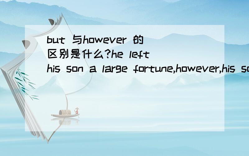 but 与however 的区别是什么?he left his son a large fortune,however,his son hardly appreciated it.正确答案这里的however应该被换成but,可是为什么呢?求教,