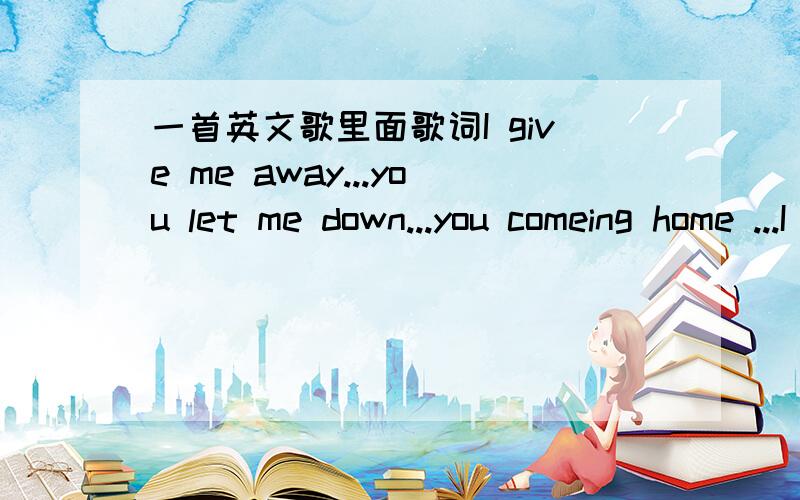 一首英文歌里面歌词I give me away...you let me down...you comeing home ...I was lonly looking for ..曲风是缓慢有些悲伤的,出自一位男歌手I was lonly looking for someone to home