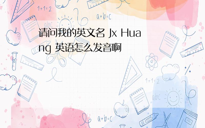 请问我的英文名 Jx Huang 英语怎么发音啊