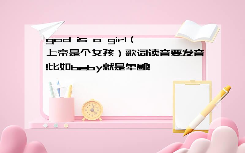 god is a girl（上帝是个女孩）歌词读音要发音!比如beby就是卑鄙!