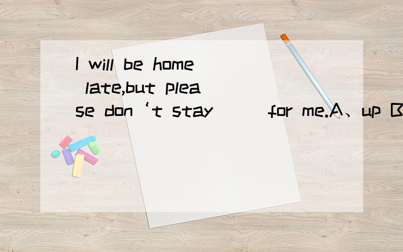 I will be home late,but please don‘t stay___for me.A、up B、in C、over D、on