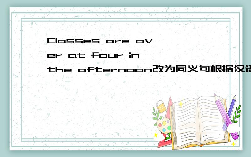 Classes are over at four in the afternoon改为同义句根据汉语填空,每空一词.MR.Brown is my gymnastic teacher.（对划线部分提问）划线部分为MR.Brown.Zhao jun likes some subjects.（改为否定句）I have English on Wednes day