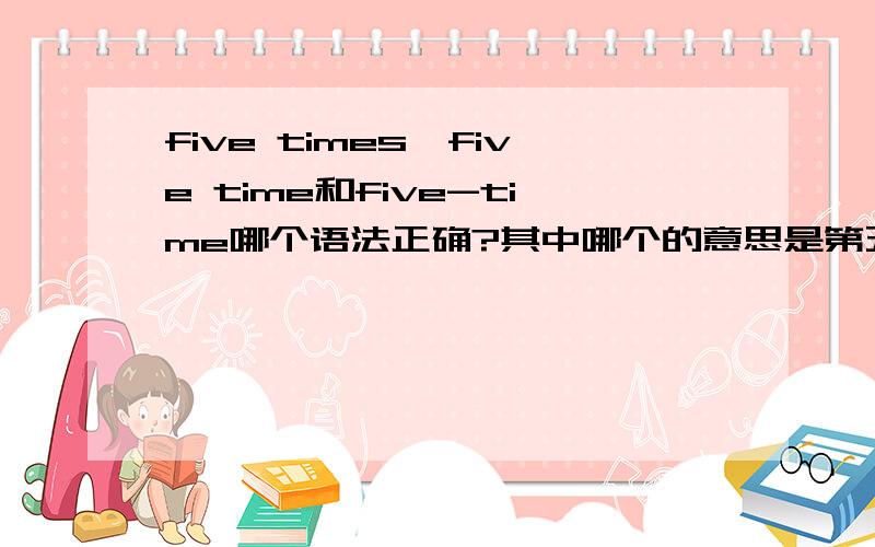 five times,five time和five-time哪个语法正确?其中哪个的意思是第五次全句是：become the first five times/five time/five-time champion.答的好有追加分