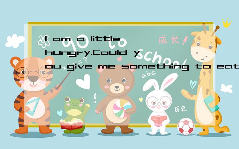 I am a little hungry.Could you give me something to eat?句中的a little 可以换成什么?A.a few B.a lot C.a bit D.a number of