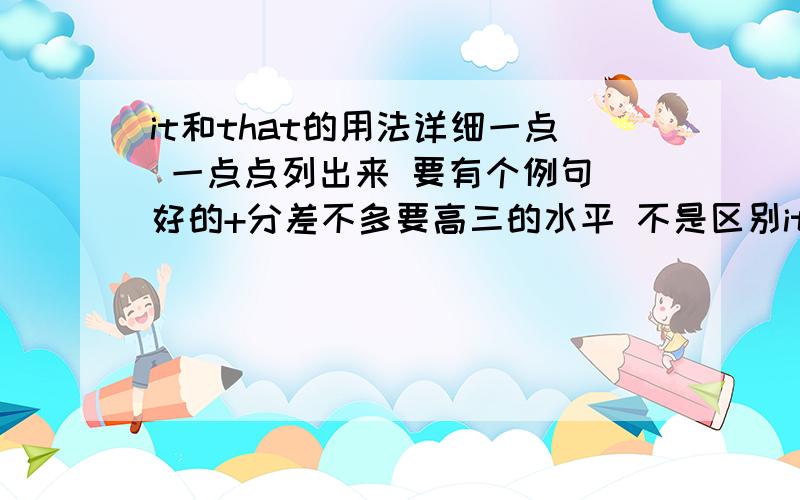 it和that的用法详细一点 一点点列出来 要有个例句 好的+分差不多要高三的水平 不是区别it that