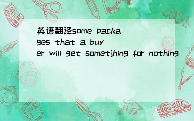 英语翻译some packages that a buyer will get sometjhing for nothing