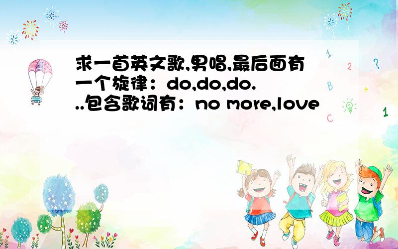 求一首英文歌,男唱,最后面有一个旋律：do,do,do...包含歌词有：no more,love