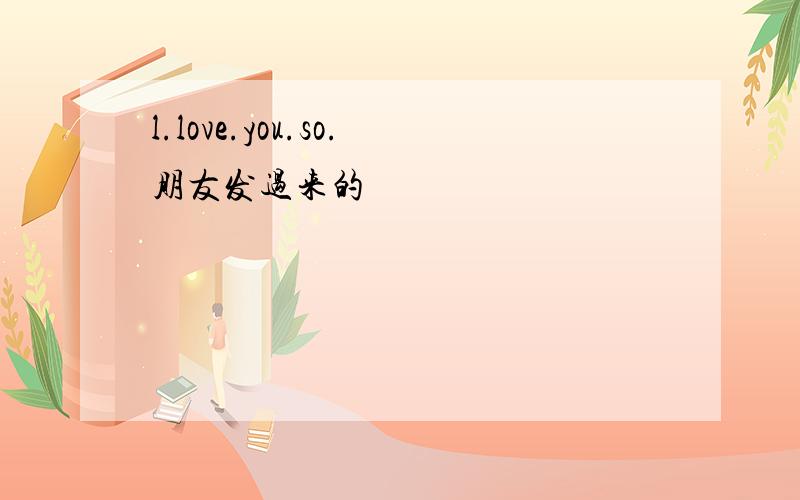 l.love.you.so.朋友发过来的