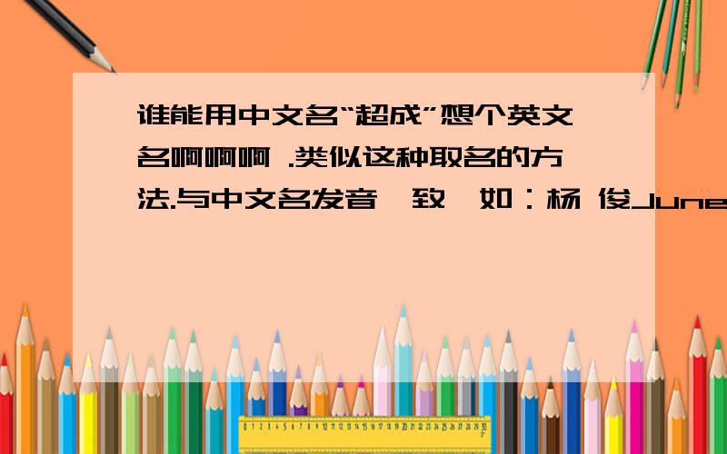 谁能用中文名“超成”想个英文名啊啊啊 .类似这种取名的方法.与中文名发音一致,如：杨 俊June Yang 孔令娜Lena Kong 张艾丽Ally Zhang 张爱玲Irene Zhang 如第一条做不到,则争取英文名与中文名局部