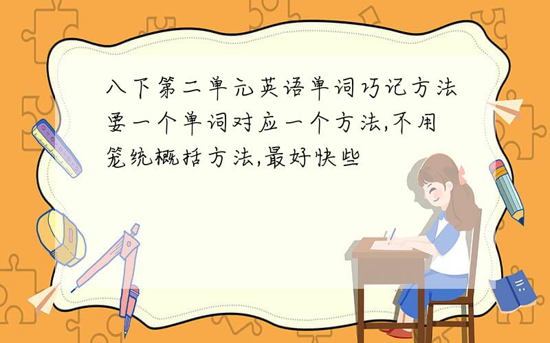 八下第二单元英语单词巧记方法要一个单词对应一个方法,不用笼统概括方法,最好快些