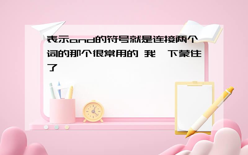 表示and的符号就是连接两个词的那个很常用的 我一下蒙住了