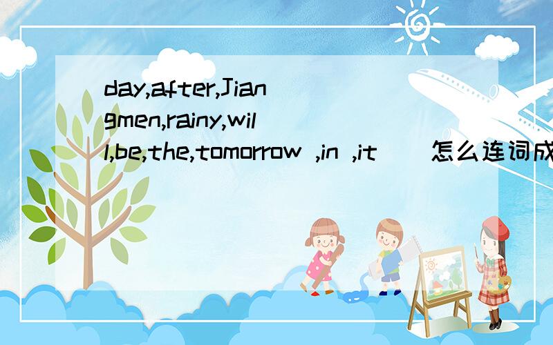 day,after,Jiangmen,rainy,will,be,the,tomorrow ,in ,it ) 怎么连词成句?Jiangmen是一个地方.要连成问句.