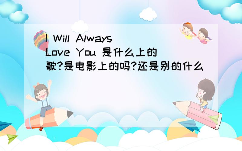 I Will Always Love You 是什么上的歌?是电影上的吗?还是别的什么