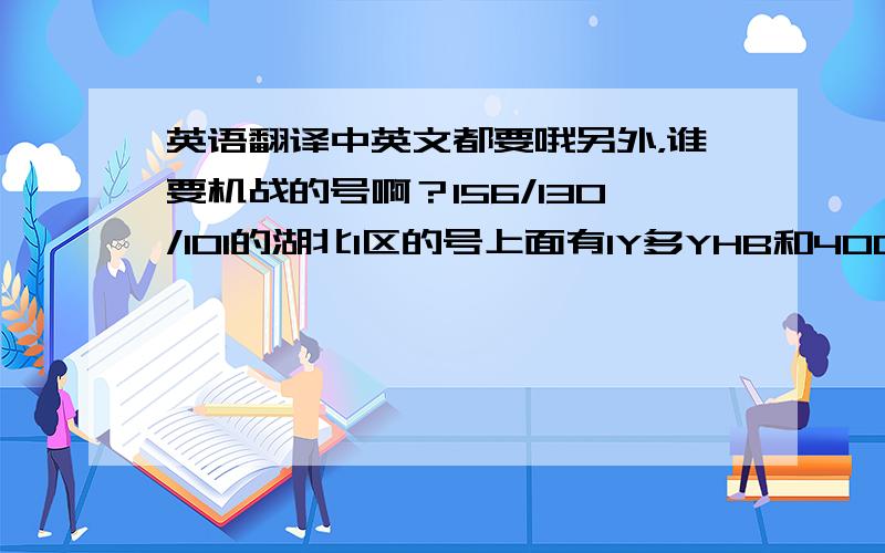 英语翻译中英文都要哦另外，谁要机战的号啊？156/130/101的湖北1区的号上面有1Y多YHB和400多新太阳石哦