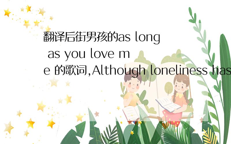 翻译后街男孩的as long as you love me 的歌词,Although loneliness has always been a friend of mineI'm leaving my life in your handsPeople say I'm crazy and that I am blindRisking it all in a glanceHow you got me blind is still a mysteryI can'