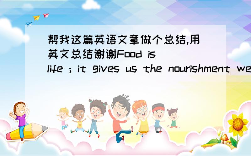 帮我这篇英语文章做个总结,用英文总结谢谢Food is life ; it gives us the nourishment we need to stay alive and be healthy.Usually,we aeat because we are hungry or need energy.Brian Wansink,a professor at the university of Illinois,say