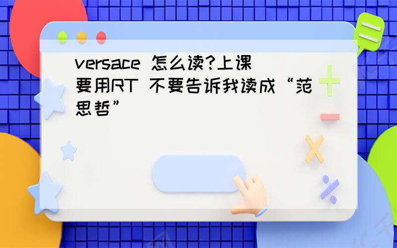 versace 怎么读?上课要用RT 不要告诉我读成“范思哲”