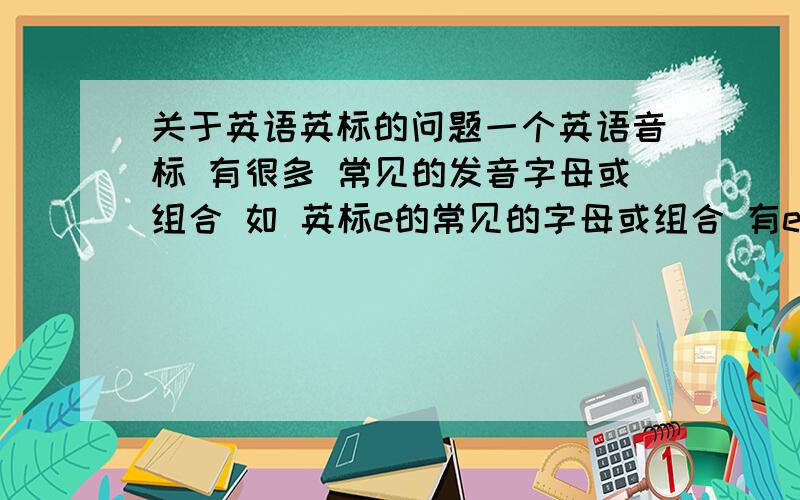 关于英语英标的问题一个英语音标 有很多 常见的发音字母或组合 如 英标e的常见的字母或组合 有e ea a ie 请问这些要不要记或背下来 但我实在是背不下来