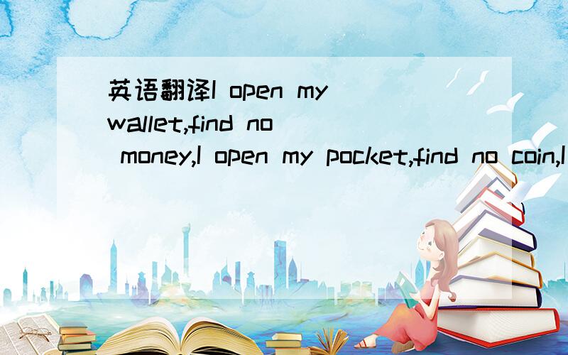 英语翻译I open my wallet,find no money,I open my pocket,find no coin,I open my life,find you,then I know rich I am!Forever My Friend Happy Thanks-Giving Day!