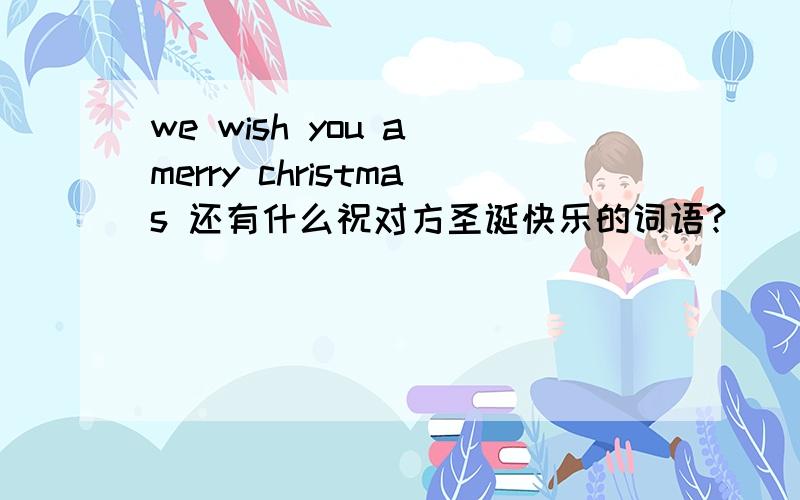 we wish you a merry christmas 还有什么祝对方圣诞快乐的词语?